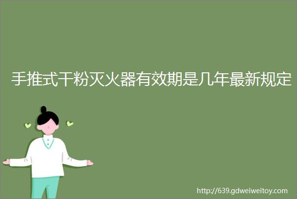 手推式干粉灭火器有效期是几年最新规定