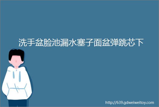 洗手盆脸池漏水塞子面盆弹跳芯下